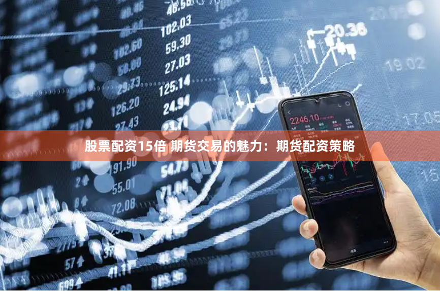 股票配资15倍 期货交易的魅力：期货配资策略