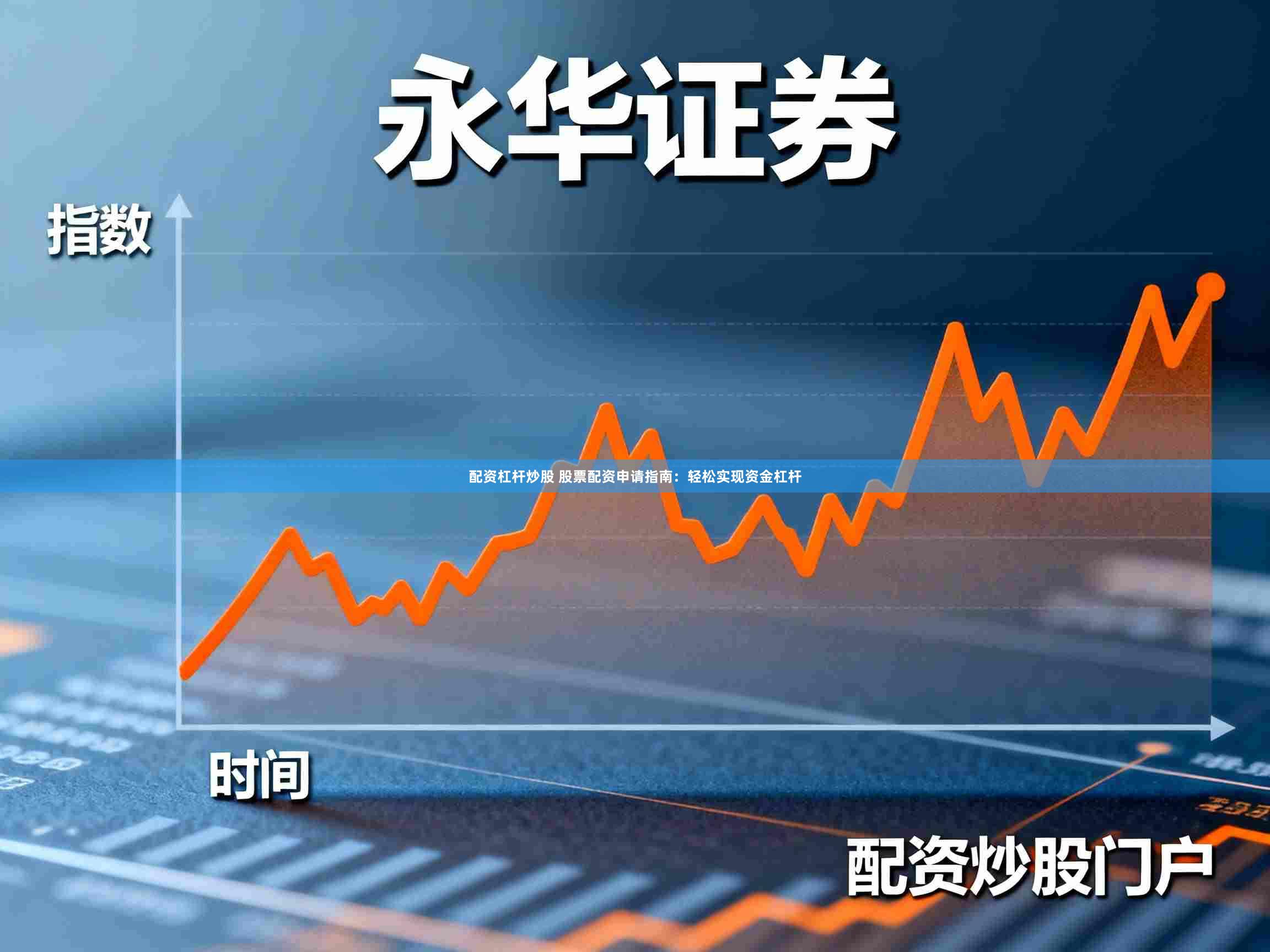 配资杠杆炒股 股票配资申请指南：轻松实现资金杠杆