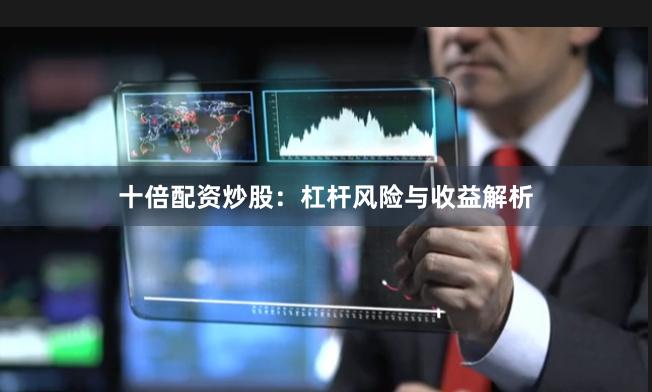 十倍配资炒股：杠杆风险与收益解析